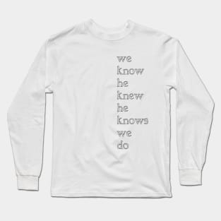 we know he knew he knows we do Long Sleeve T-Shirt